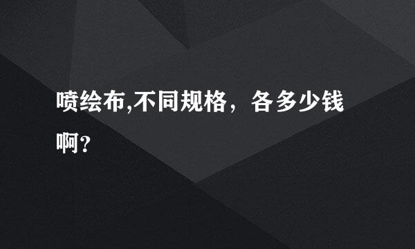 喷绘布,不同规格，各多少钱啊？