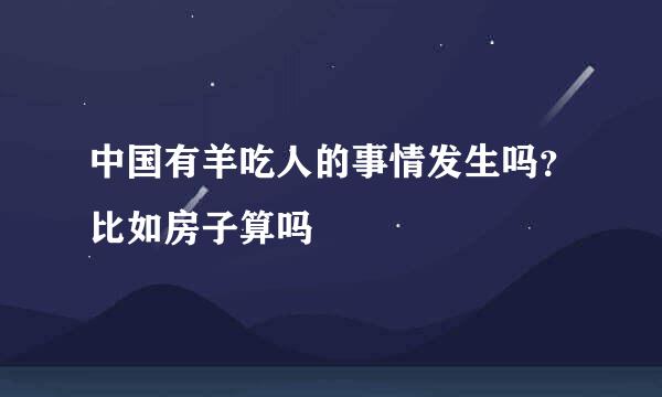 中国有羊吃人的事情发生吗？比如房子算吗