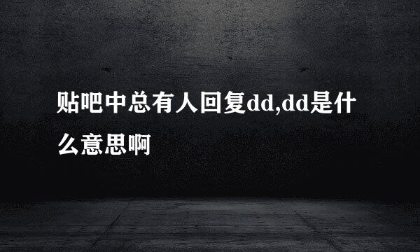 贴吧中总有人回复dd,dd是什么意思啊