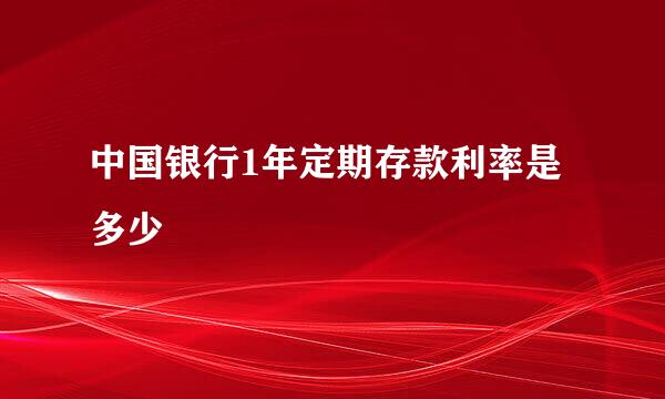 中国银行1年定期存款利率是多少