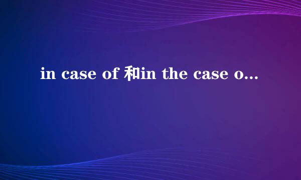 in case of 和in the case of有何不同，举例说明