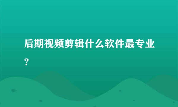 后期视频剪辑什么软件最专业？