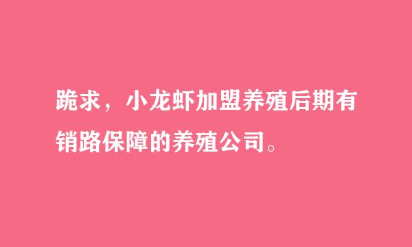 跪求，小龙虾加盟养殖后期有销路保障的养殖公司。