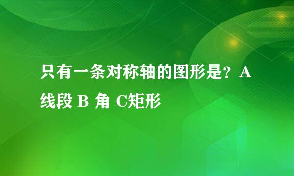 只有一条对称轴的图形是？A 线段 B 角 C矩形