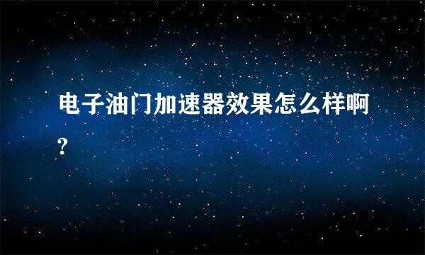 电子油门加速器效果怎么样啊?