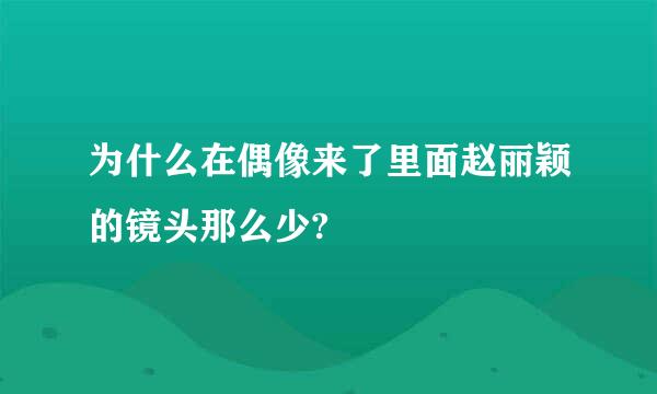 为什么在偶像来了里面赵丽颖的镜头那么少?