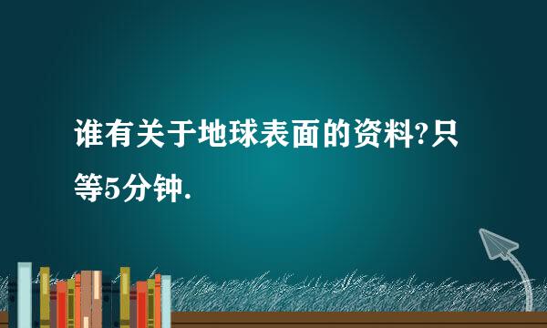 谁有关于地球表面的资料?只等5分钟.