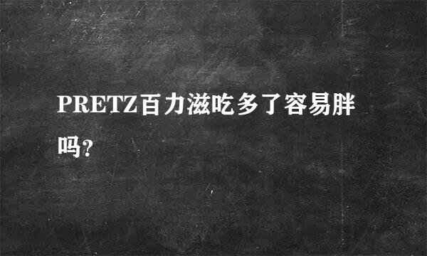 PRETZ百力滋吃多了容易胖吗？