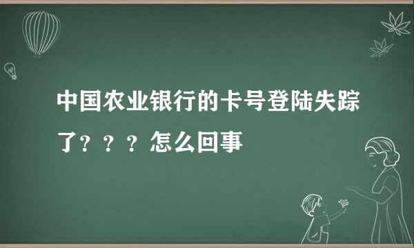 中国农业银行的卡号登陆失踪了？？？怎么回事