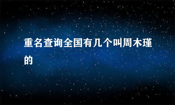 重名查询全国有几个叫周木瑾的