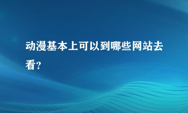 动漫基本上可以到哪些网站去看？