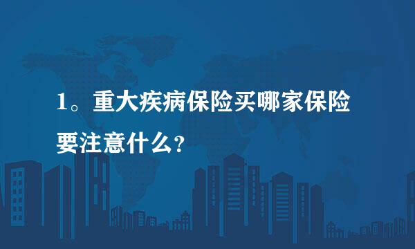 1。重大疾病保险买哪家保险要注意什么？