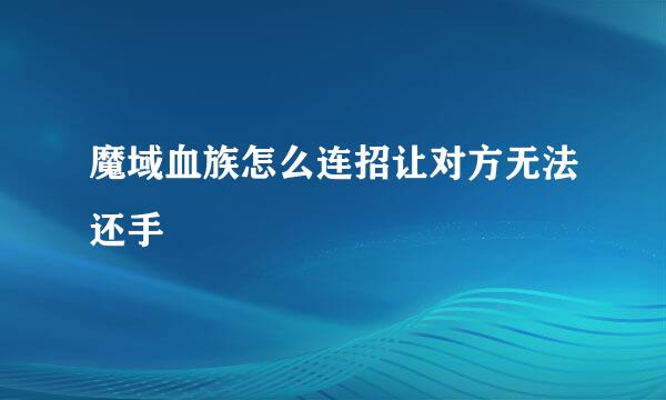 魔域血族怎么连招让对方无法还手