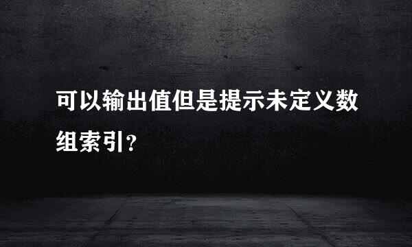 可以输出值但是提示未定义数组索引？