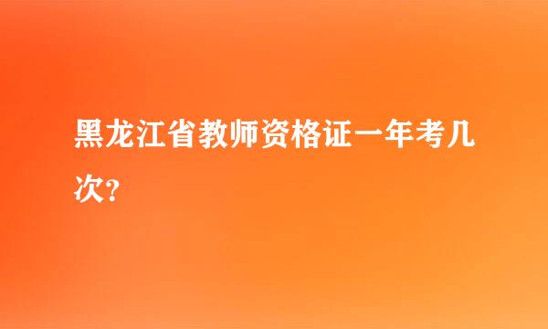 黑龙江省教师资格证一年考几次？