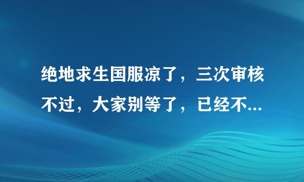 绝地求生国服凉了，三次审核不过，大家别等了，已经不可能的事了。