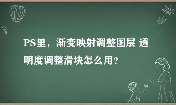 PS里，渐变映射调整图层 透明度调整滑块怎么用？