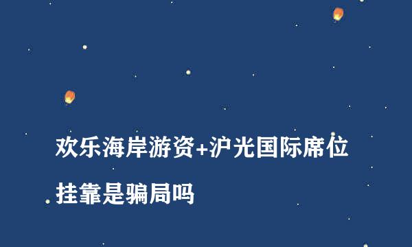 
欢乐海岸游资+沪光国际席位挂靠是骗局吗
