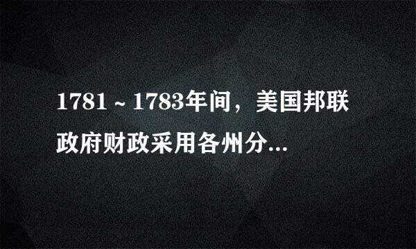 1781～1783年间，美国邦联政府财政采用各州分摊的做法，要求各州上缴总计1000万美元，部分州以各种理由推