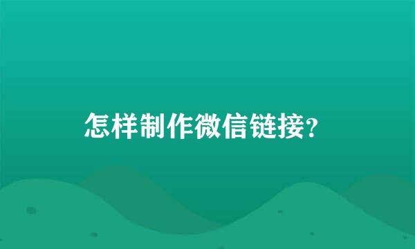 怎样制作微信链接？