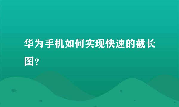 华为手机如何实现快速的截长图？