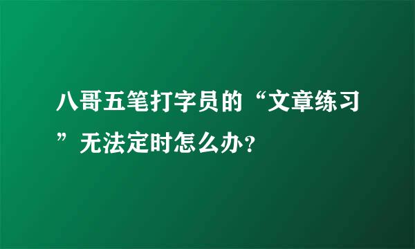 八哥五笔打字员的“文章练习”无法定时怎么办？