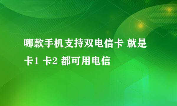 哪款手机支持双电信卡 就是卡1 卡2 都可用电信