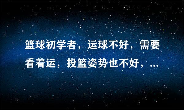 篮球初学者，运球不好，需要看着运，投篮姿势也不好，用不上力气，三步篮总是走步，怎么办？