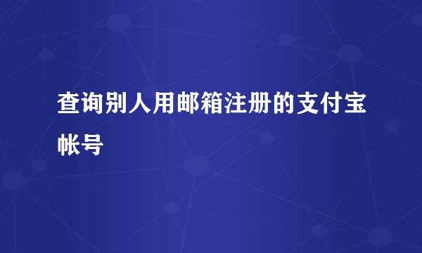 查询别人用邮箱注册的支付宝帐号