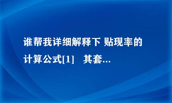 谁帮我详细解释下 贴现率的计算公式[1]   其套算公式为：   贴现率＝贴现利息／票据面额×100％   贴现率