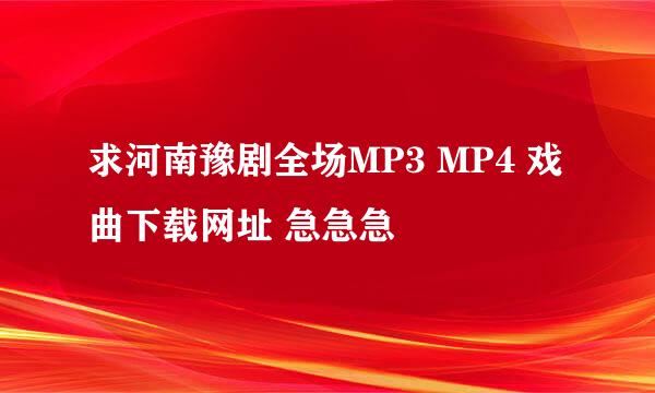 求河南豫剧全场MP3 MP4 戏曲下载网址 急急急