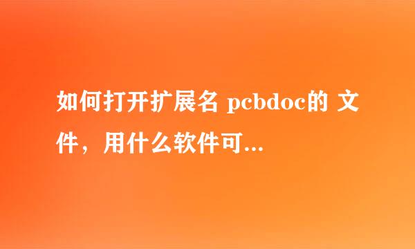 如何打开扩展名 pcbdoc的 文件，用什么软件可以打开啊？