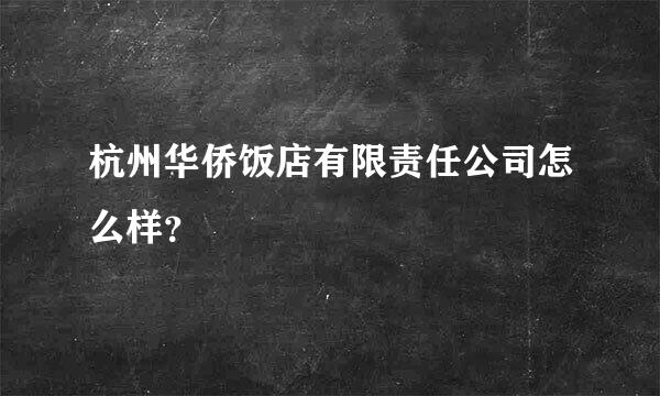 杭州华侨饭店有限责任公司怎么样？