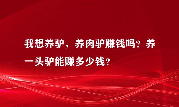 我想养驴，养肉驴赚钱吗？养一头驴能赚多少钱？