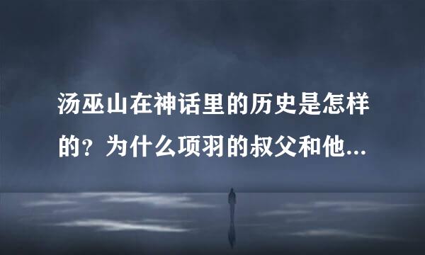 汤巫山在神话里的历史是怎样的？为什么项羽的叔父和他们投靠的那人一提到汤巫山就不说话了？