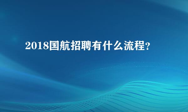 2018国航招聘有什么流程？