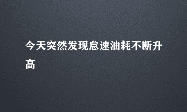 今天突然发现怠速油耗不断升高