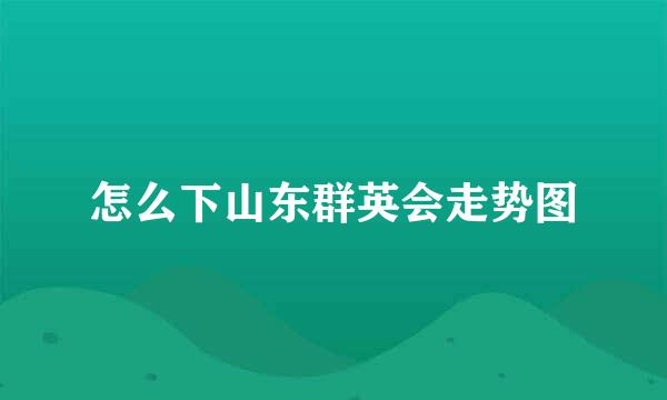 怎么下山东群英会走势图