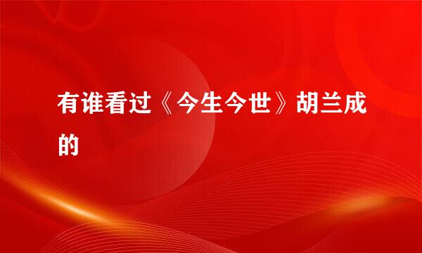 有谁看过《今生今世》胡兰成的