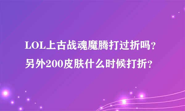 LOL上古战魂魔腾打过折吗？另外200皮肤什么时候打折？