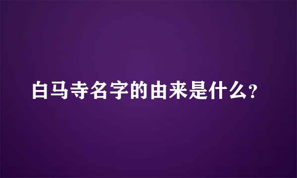 白马寺名字的由来是什么？