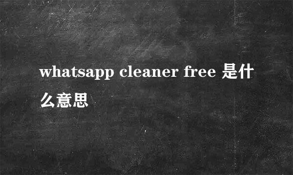 whatsapp cleaner free 是什么意思