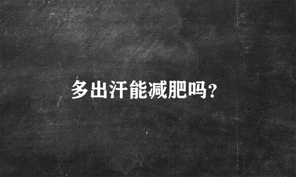 多出汗能减肥吗？