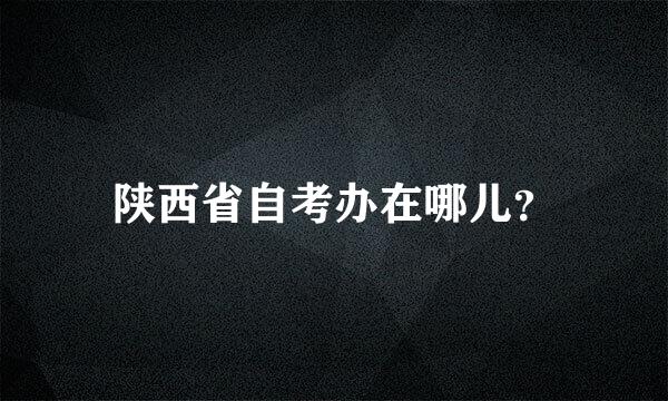 陕西省自考办在哪儿？