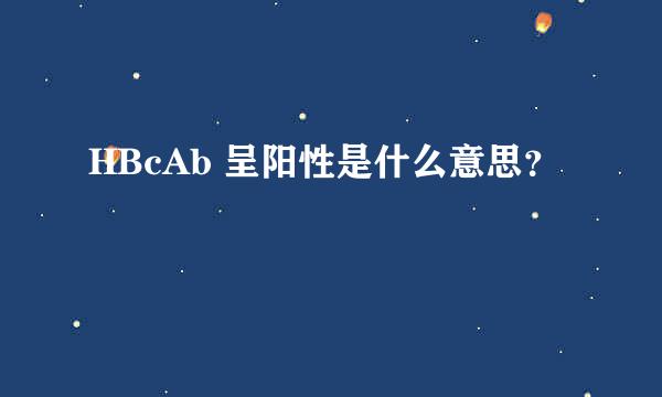 HBcAb 呈阳性是什么意思？