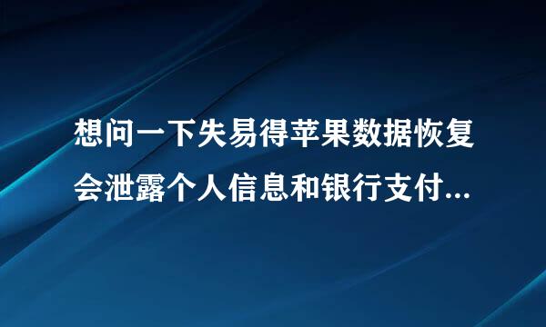 想问一下失易得苹果数据恢复会泄露个人信息和银行支付信息吗？刚刚被扫描了几分钟，突然想到，马上断掉了