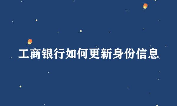 工商银行如何更新身份信息