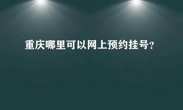 重庆哪里可以网上预约挂号？