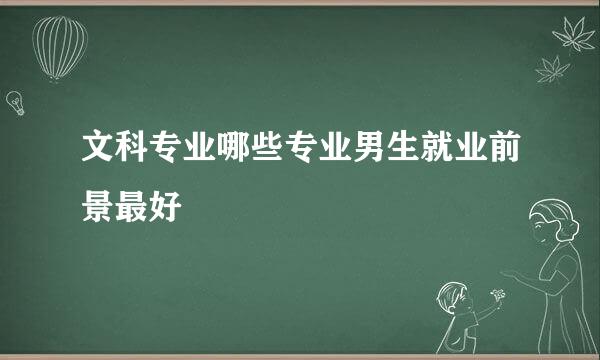 文科专业哪些专业男生就业前景最好