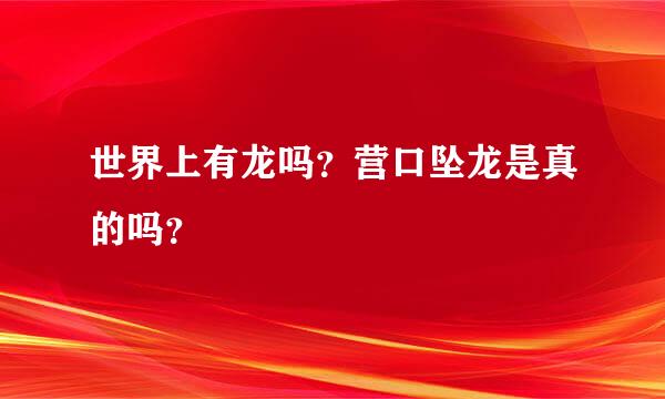 世界上有龙吗？营口坠龙是真的吗？